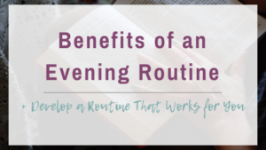 3 Benefits of an Evening Routine + How to Develop a Routine That is Right for You